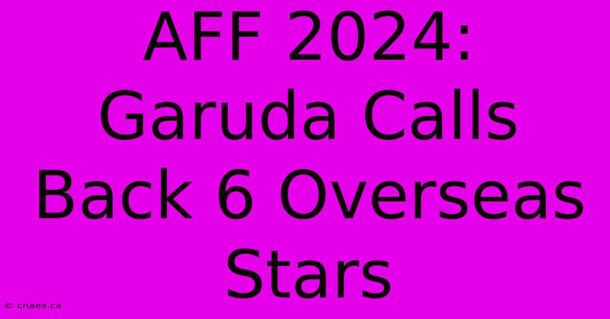 AFF 2024: Garuda Calls Back 6 Overseas Stars