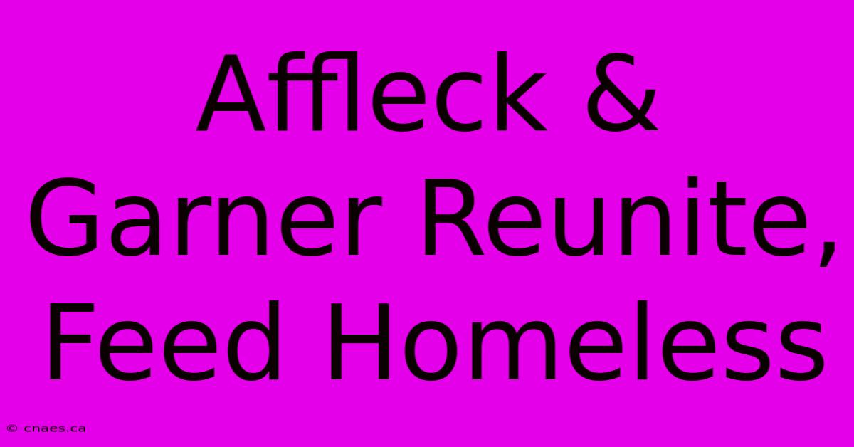 Affleck & Garner Reunite, Feed Homeless