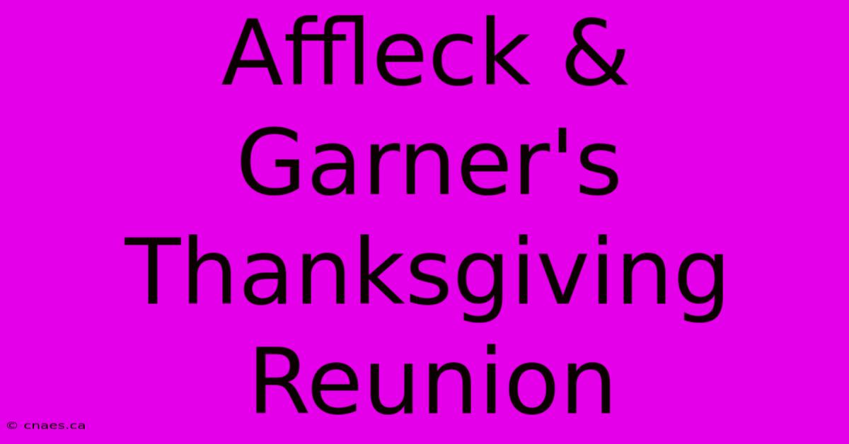 Affleck & Garner's Thanksgiving Reunion