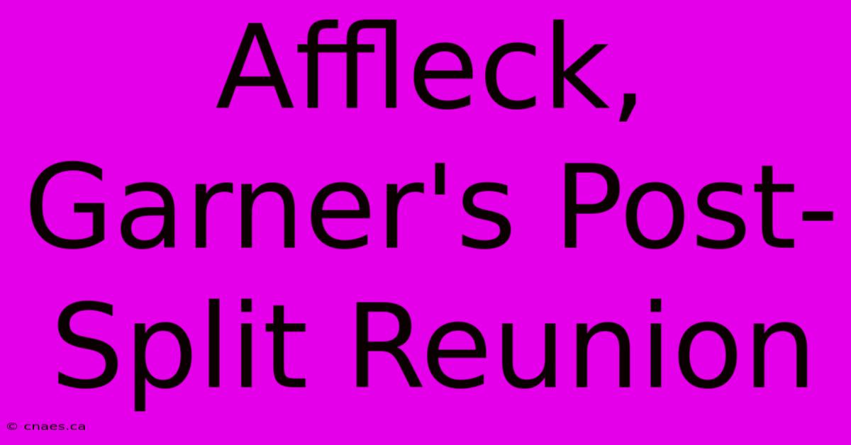 Affleck, Garner's Post-Split Reunion