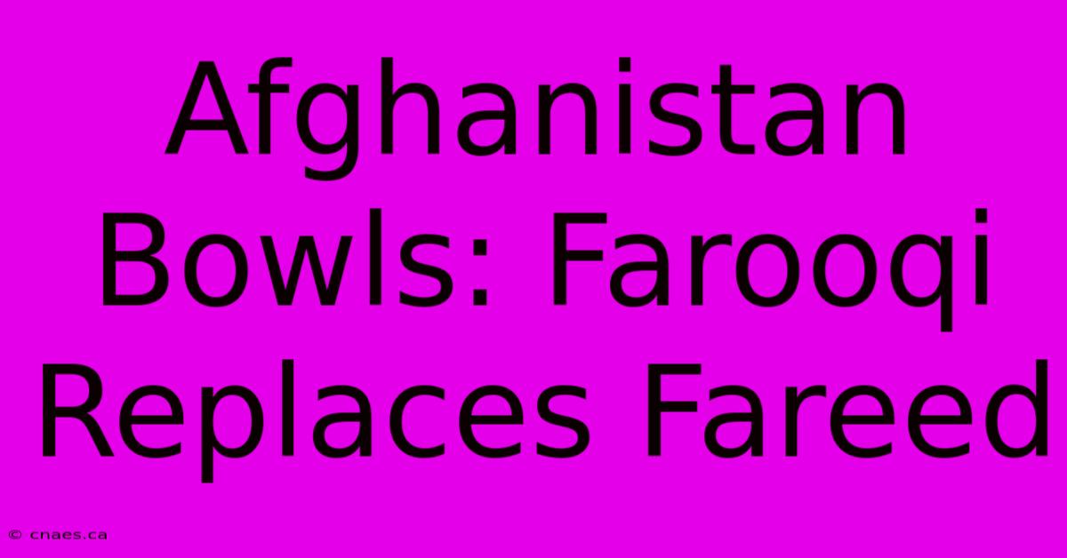 Afghanistan Bowls: Farooqi Replaces Fareed