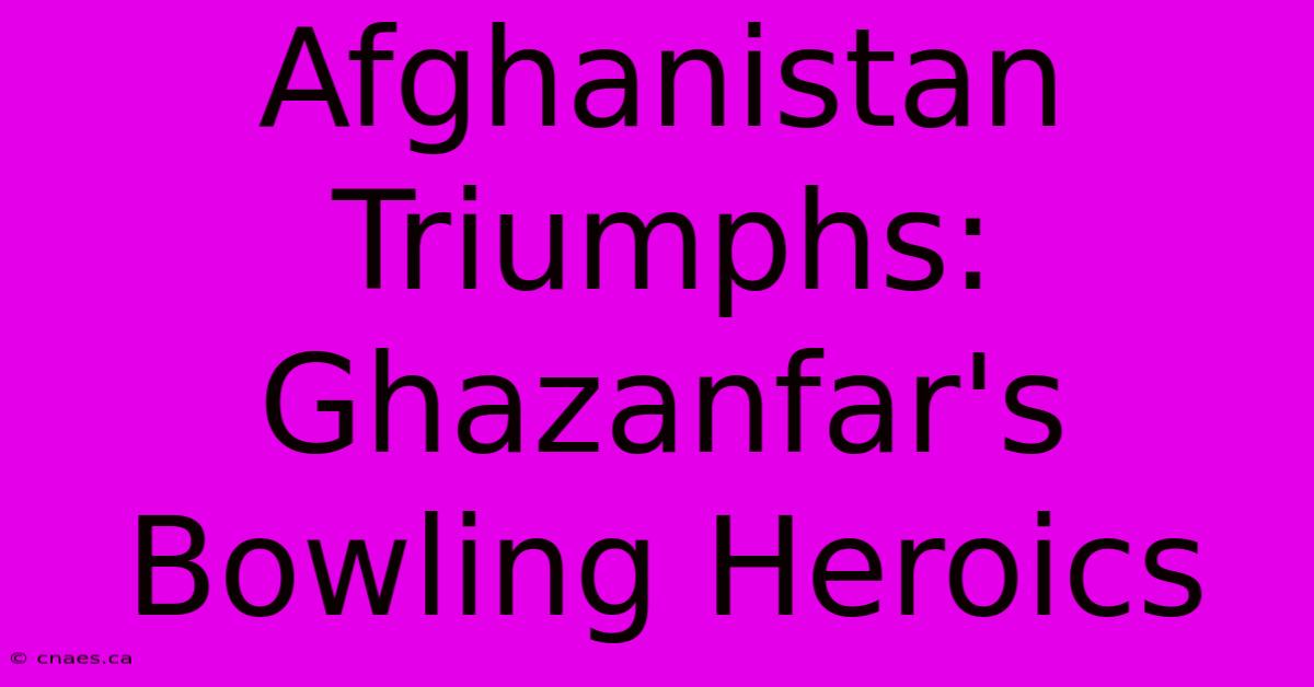 Afghanistan Triumphs: Ghazanfar's Bowling Heroics