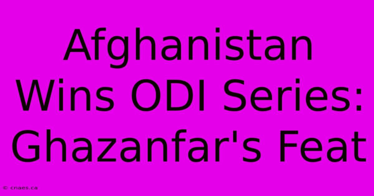 Afghanistan Wins ODI Series: Ghazanfar's Feat