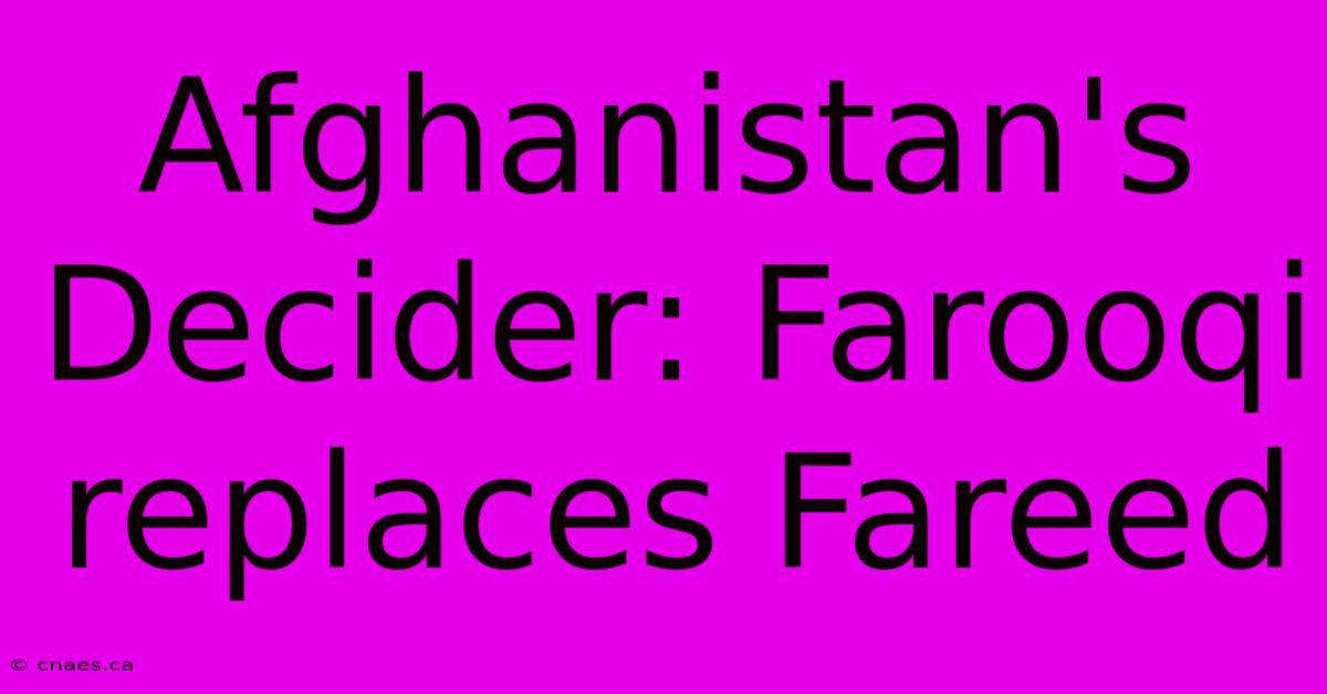 Afghanistan's Decider: Farooqi Replaces Fareed