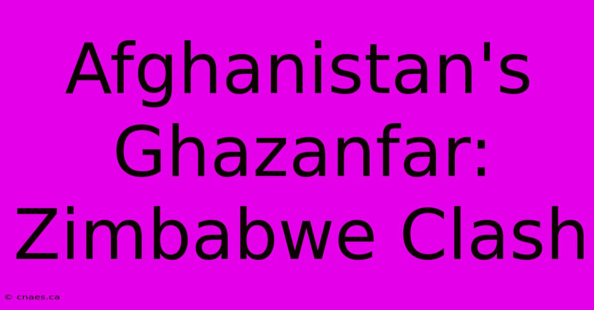 Afghanistan's Ghazanfar: Zimbabwe Clash