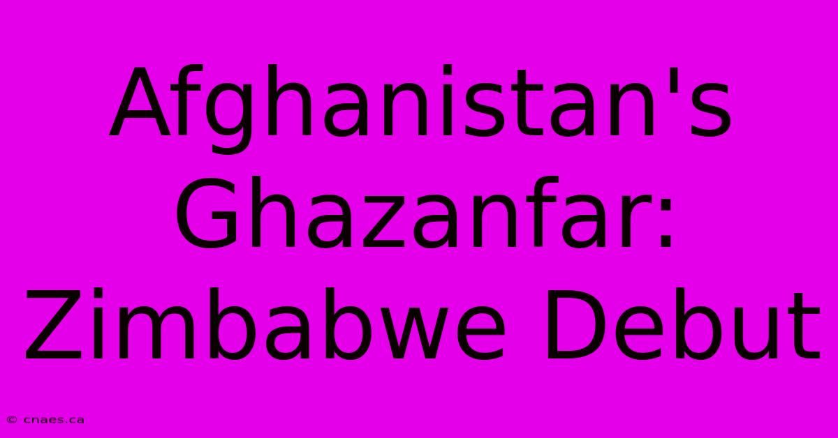 Afghanistan's Ghazanfar: Zimbabwe Debut