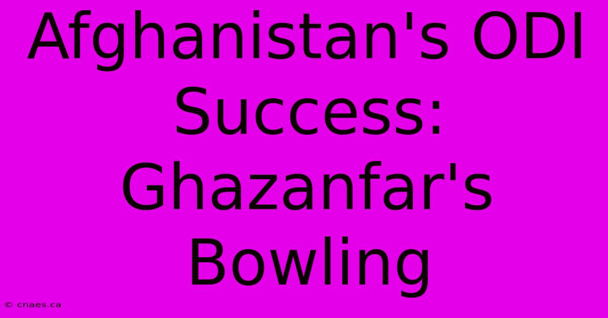 Afghanistan's ODI Success: Ghazanfar's Bowling