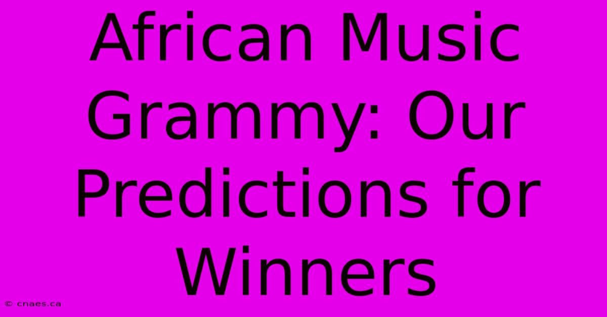 African Music Grammy: Our Predictions For Winners