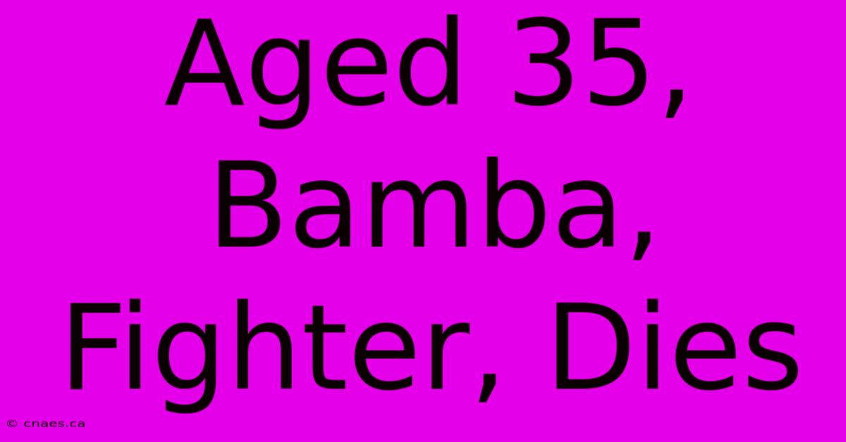 Aged 35, Bamba, Fighter, Dies