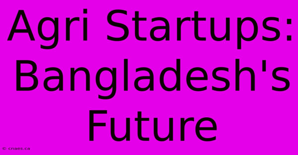 Agri Startups: Bangladesh's Future