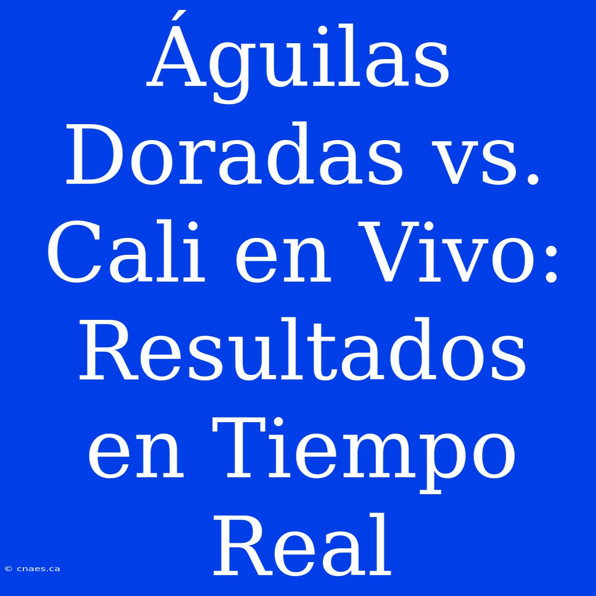 Águilas Doradas Vs. Cali En Vivo: Resultados En Tiempo Real