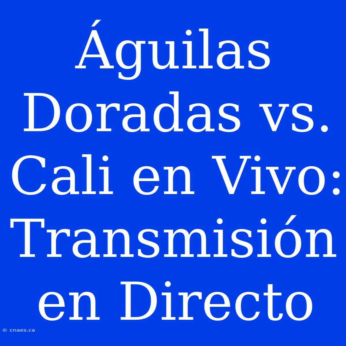 Águilas Doradas Vs. Cali En Vivo: Transmisión En Directo