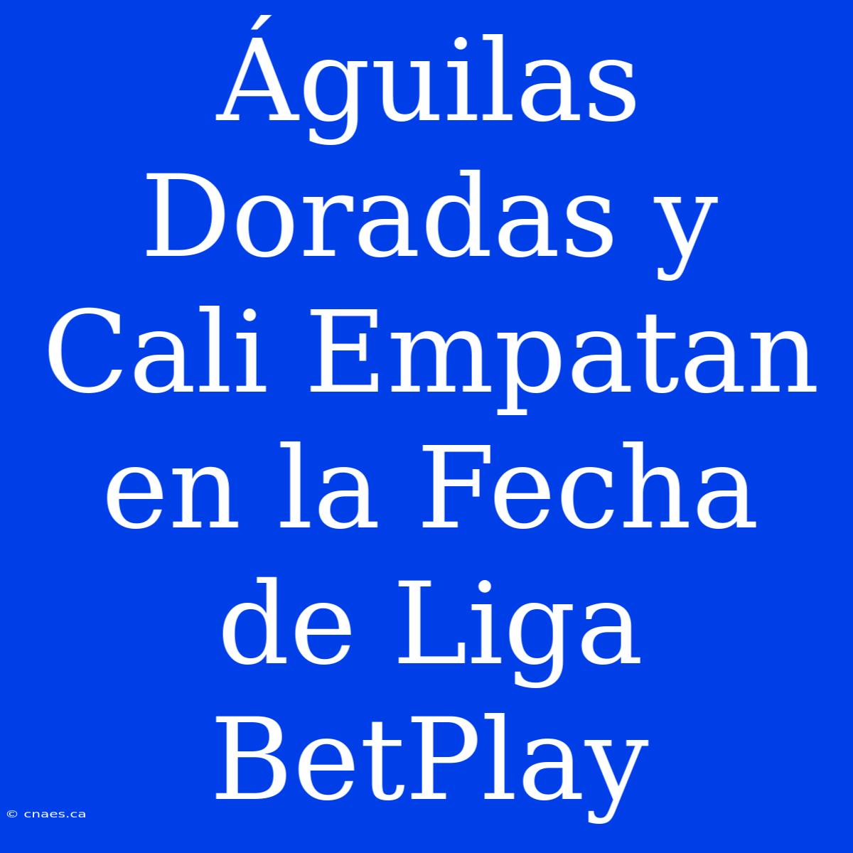 Águilas Doradas Y Cali Empatan En La Fecha De Liga BetPlay