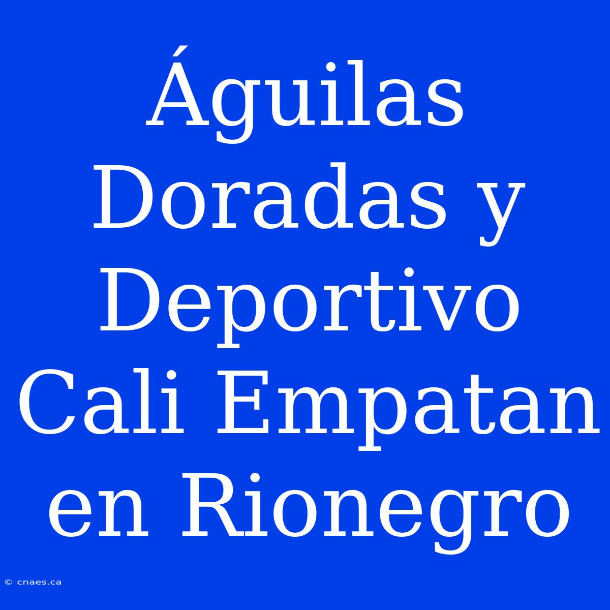 Águilas Doradas Y Deportivo Cali Empatan En Rionegro