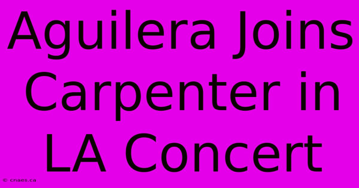 Aguilera Joins Carpenter In LA Concert