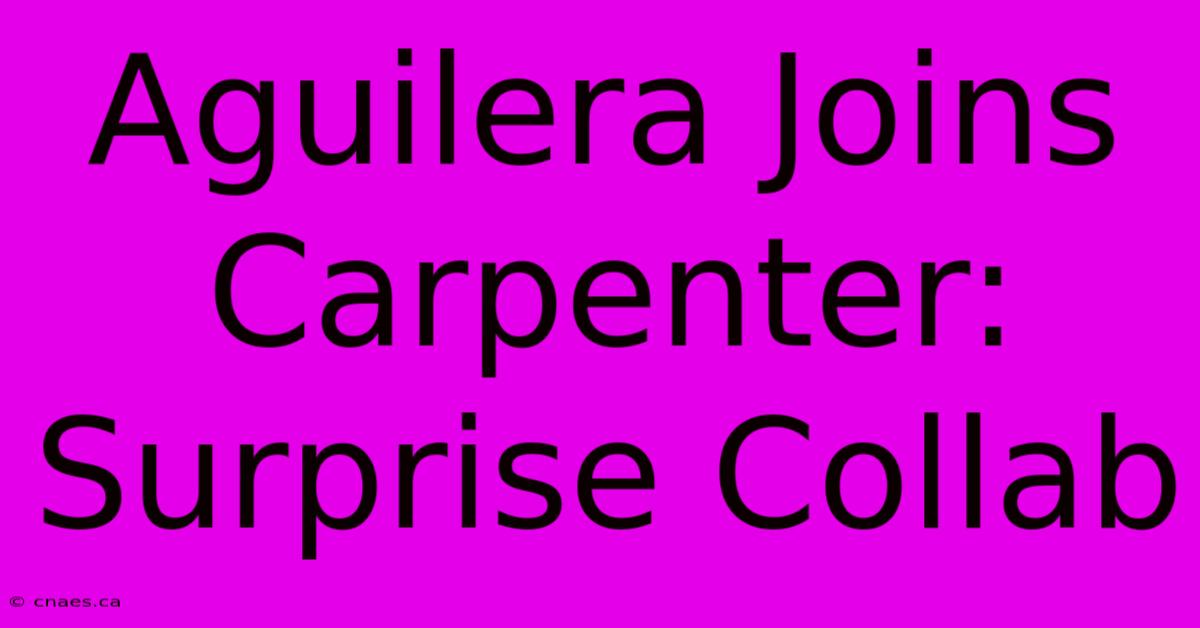 Aguilera Joins Carpenter: Surprise Collab