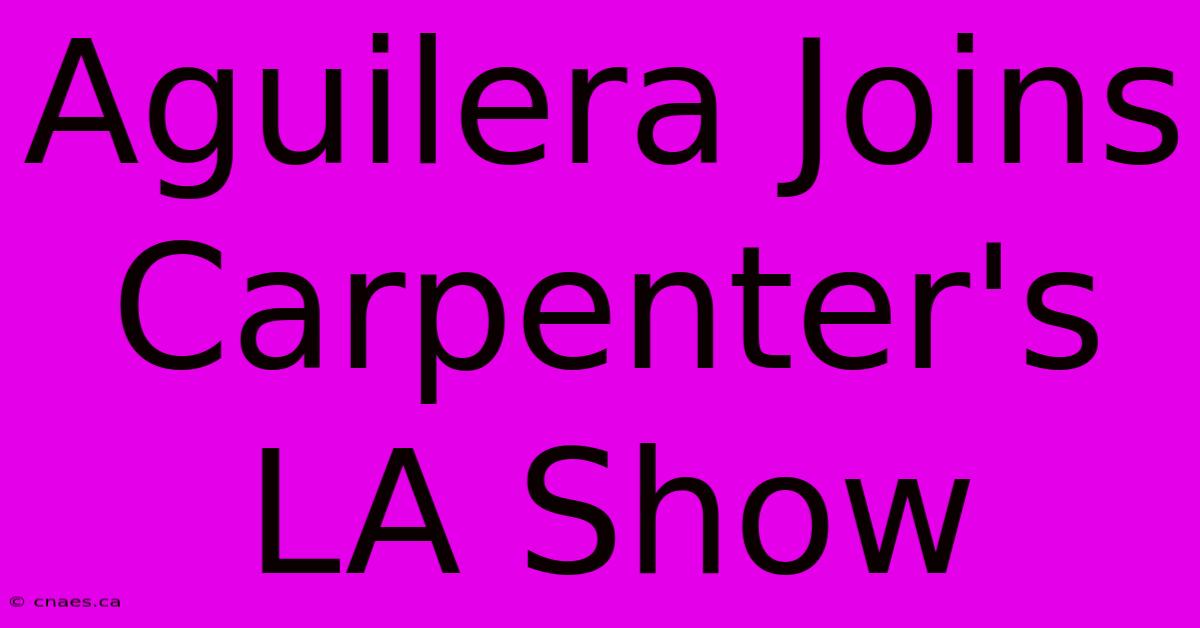 Aguilera Joins Carpenter's LA Show