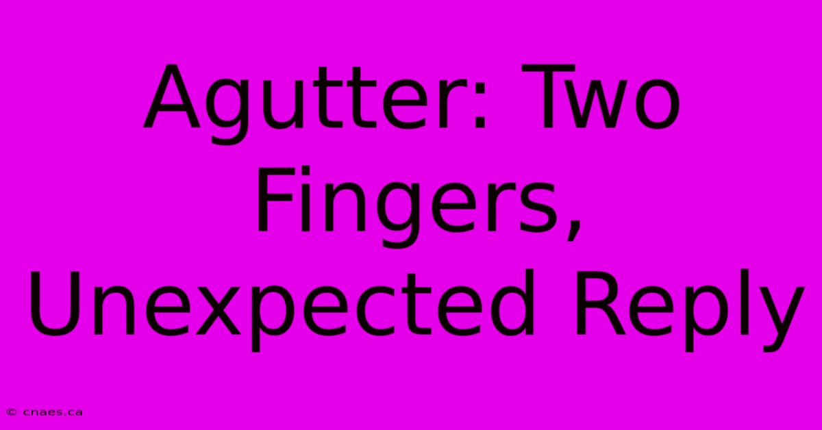 Agutter: Two Fingers, Unexpected Reply