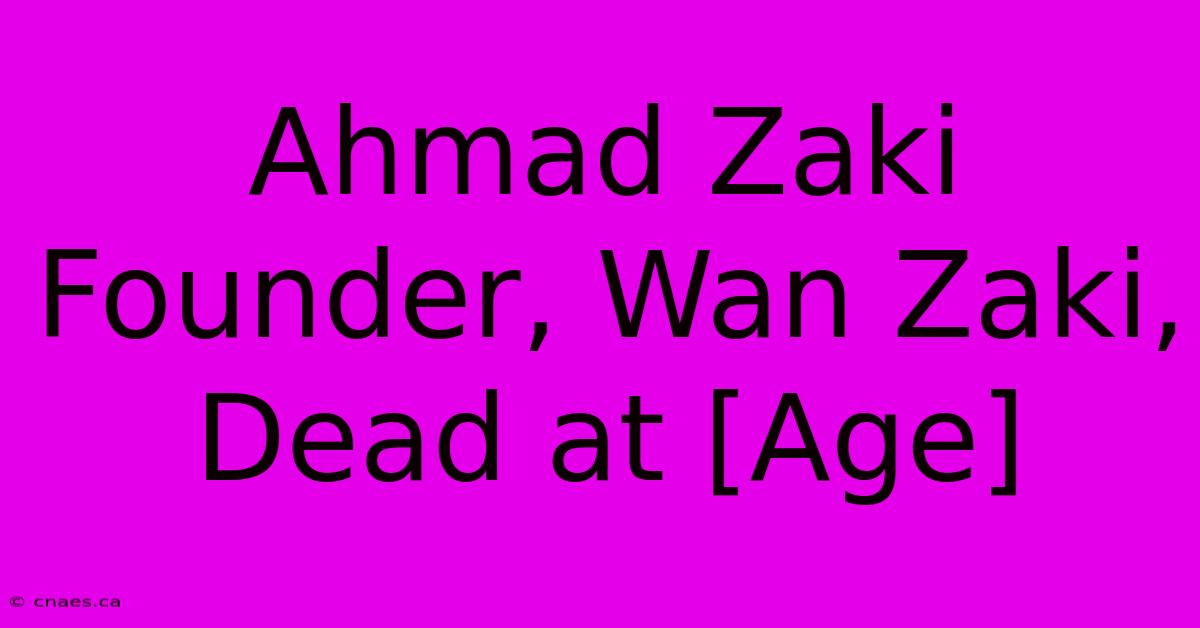 Ahmad Zaki Founder, Wan Zaki, Dead At [Age]