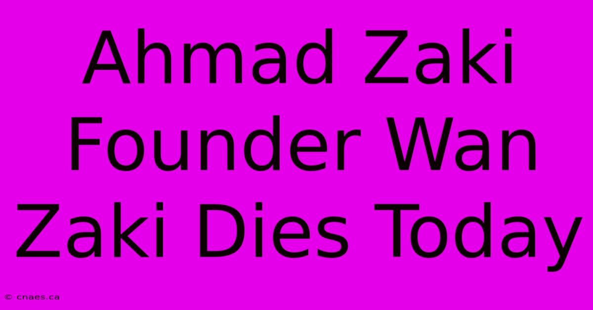 Ahmad Zaki Founder Wan Zaki Dies Today