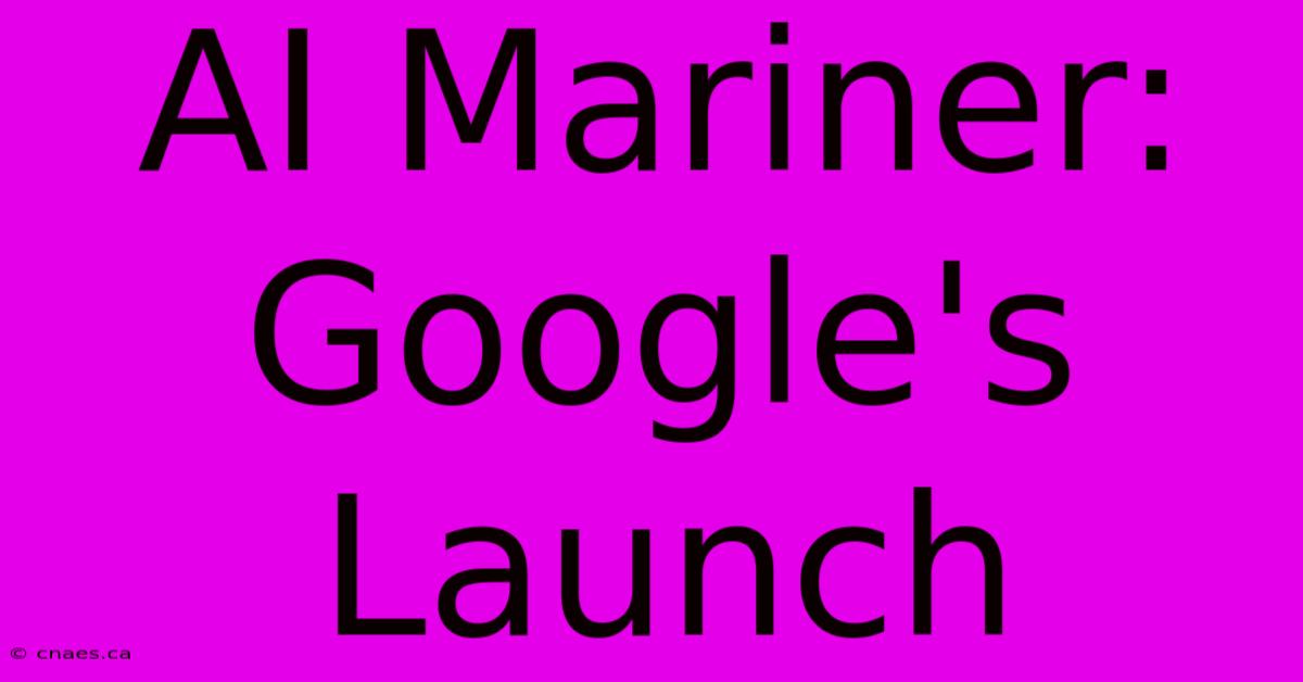 AI Mariner: Google's Launch