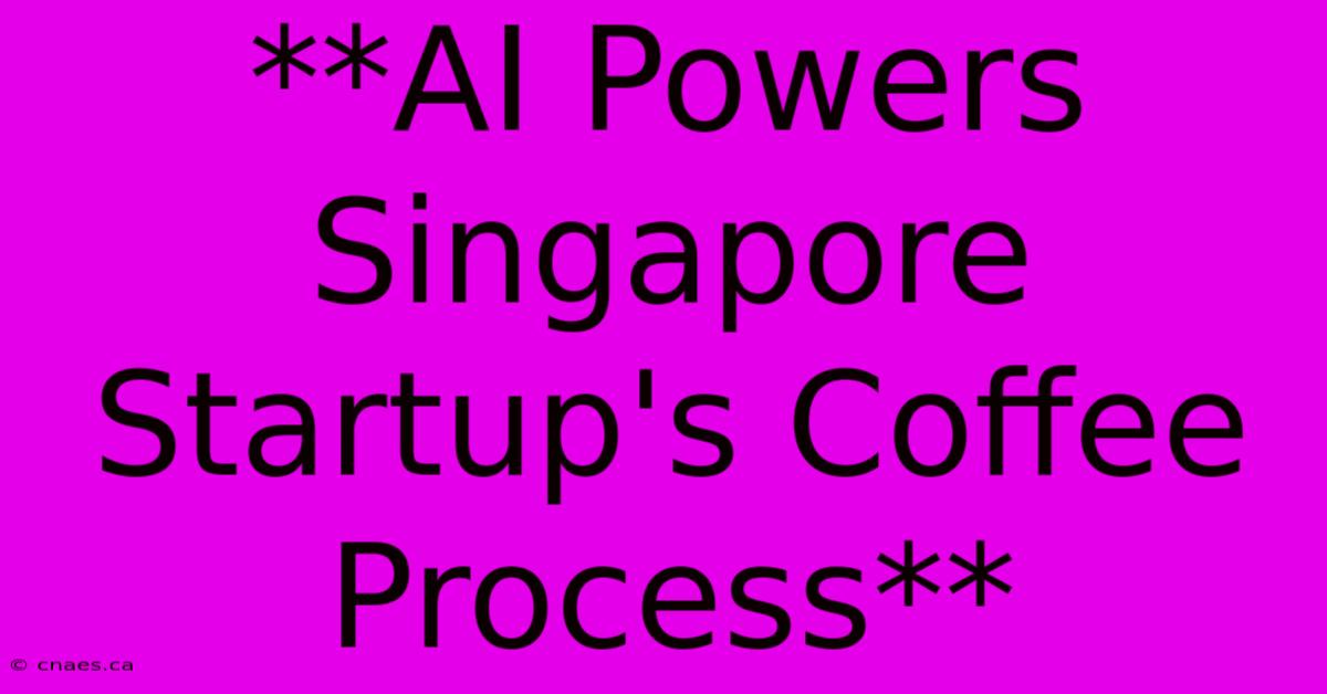 **AI Powers Singapore Startup's Coffee Process** 