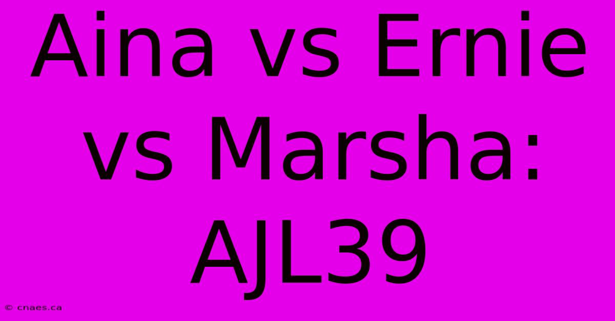 Aina Vs Ernie Vs Marsha: AJL39