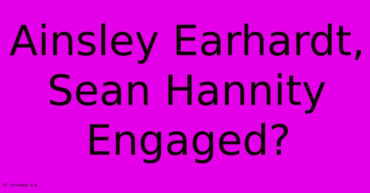 Ainsley Earhardt, Sean Hannity Engaged?