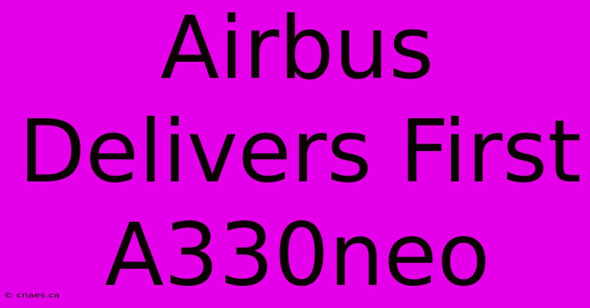 Airbus Delivers First A330neo