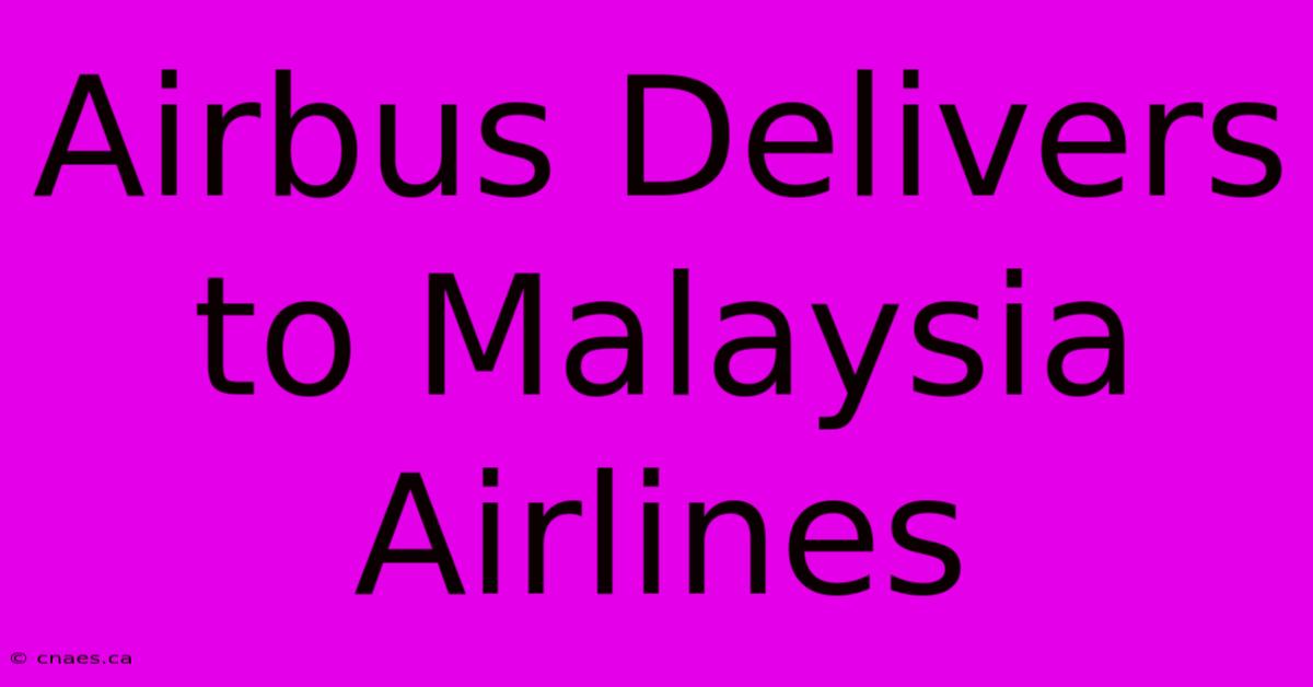 Airbus Delivers To Malaysia Airlines