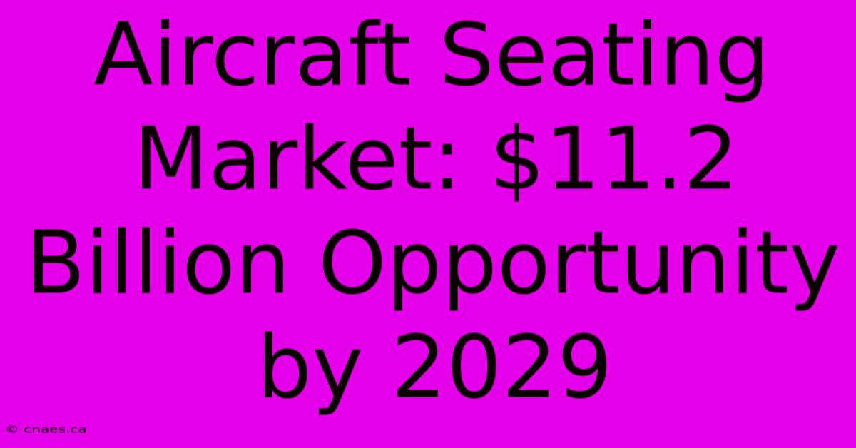 Aircraft Seating Market: $11.2 Billion Opportunity By 2029 