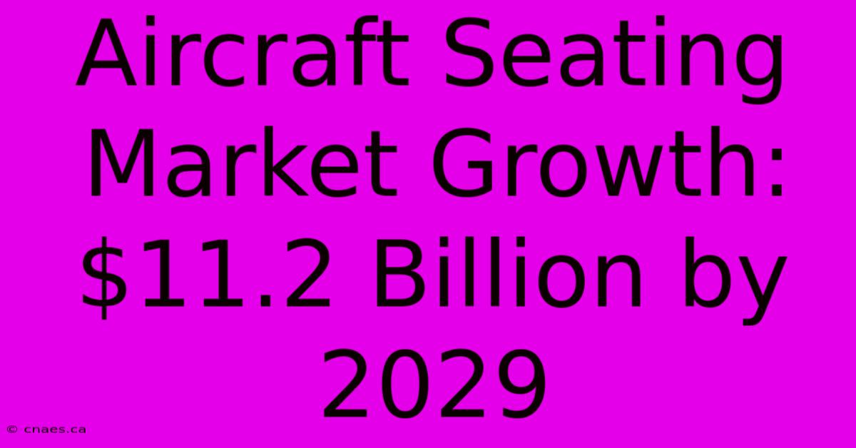 Aircraft Seating Market Growth: $11.2 Billion By 2029