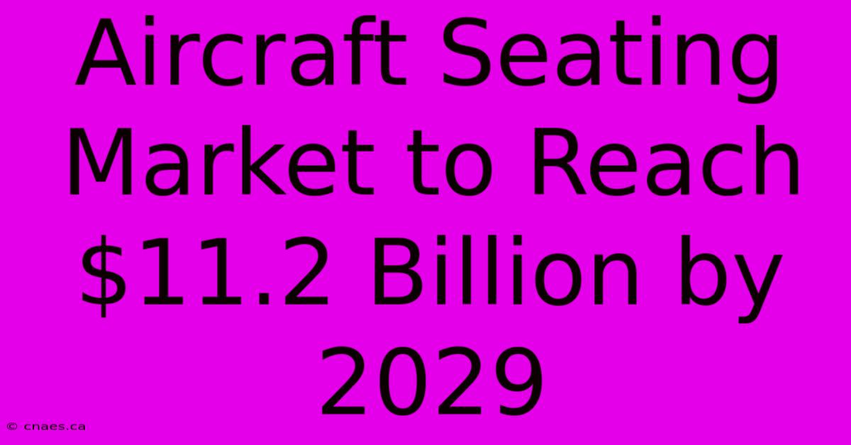 Aircraft Seating Market To Reach $11.2 Billion By 2029