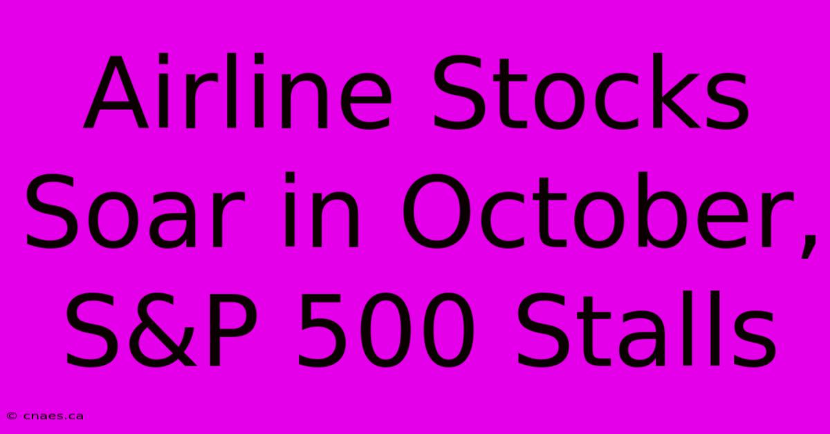 Airline Stocks Soar In October, S&P 500 Stalls