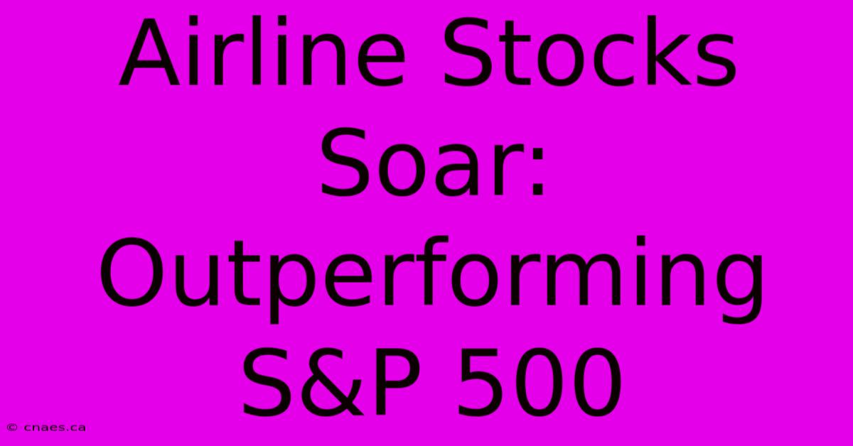 Airline Stocks Soar: Outperforming S&P 500