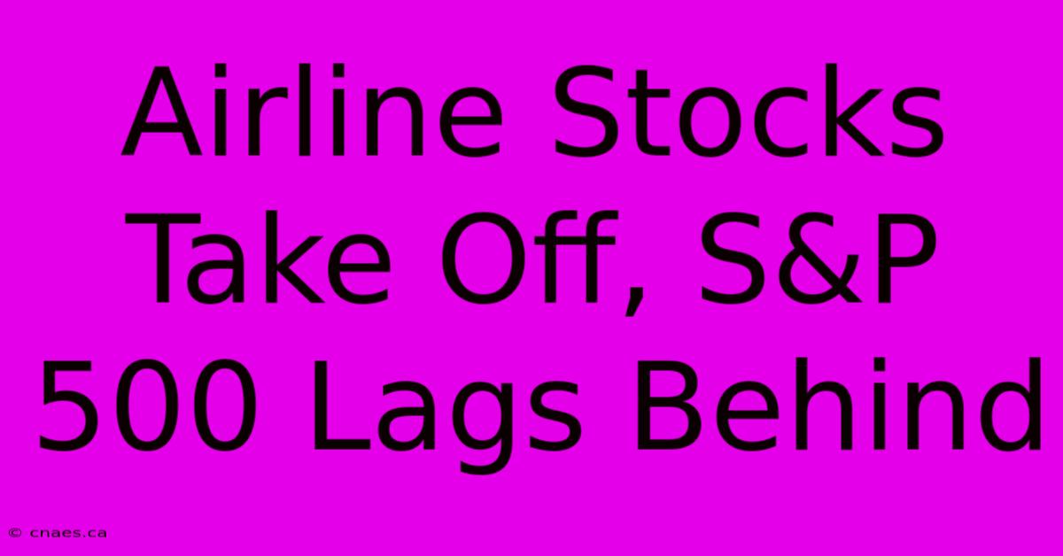 Airline Stocks Take Off, S&P 500 Lags Behind