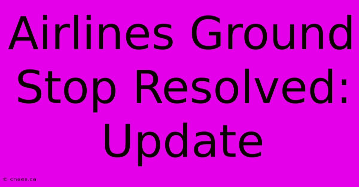 Airlines Ground Stop Resolved: Update