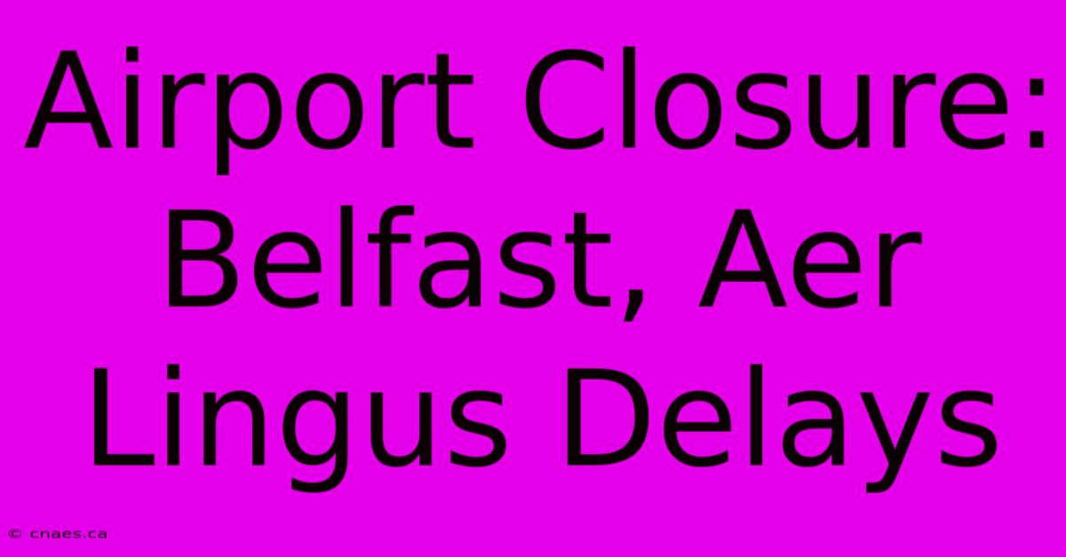 Airport Closure: Belfast, Aer Lingus Delays