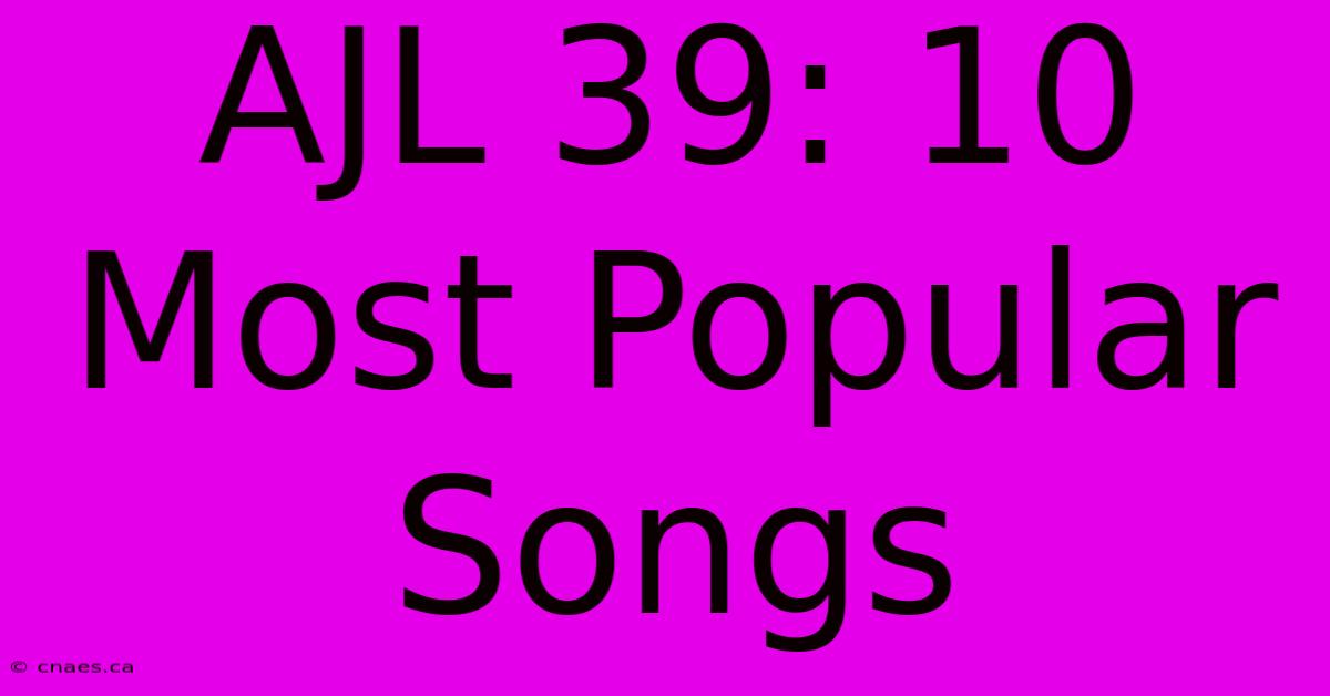 AJL 39: 10 Most Popular Songs