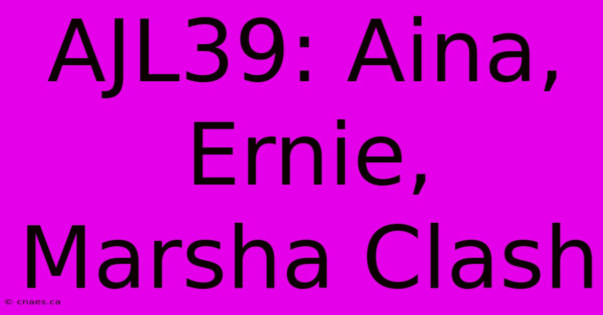 AJL39: Aina, Ernie, Marsha Clash