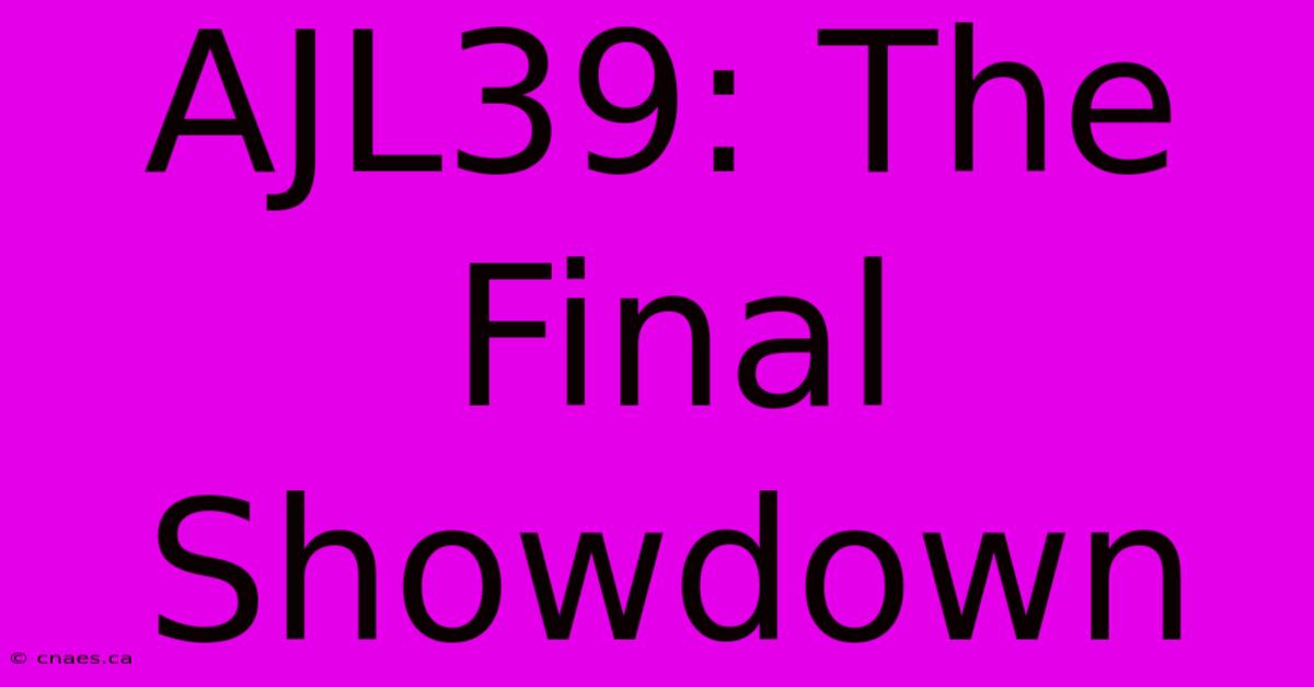 AJL39: The Final Showdown