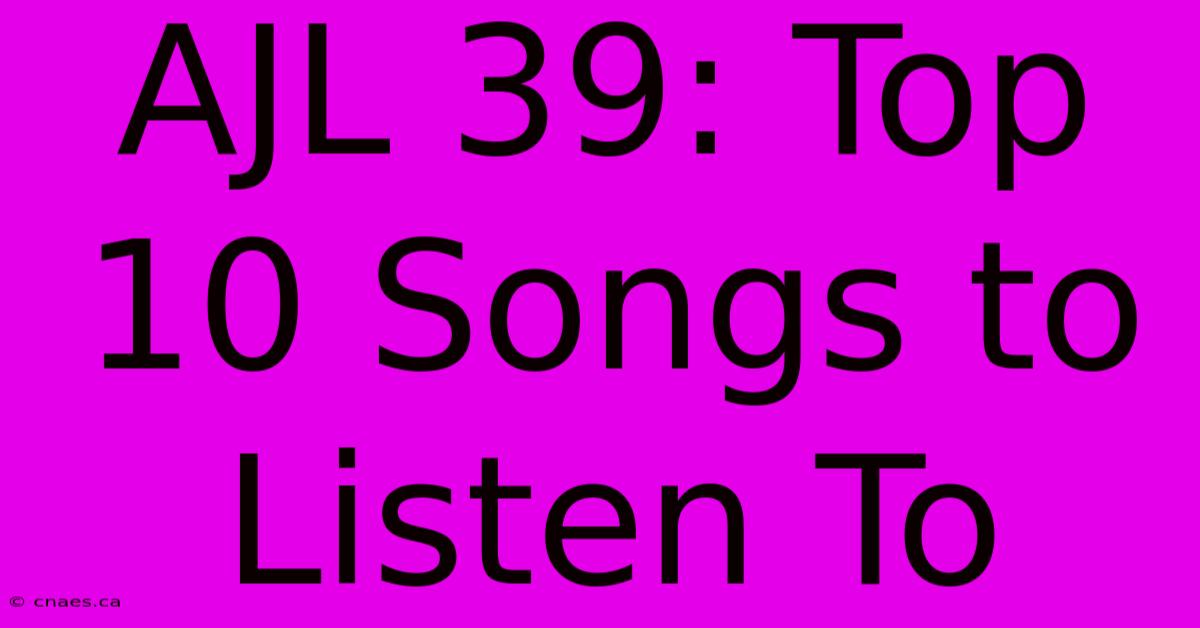 AJL 39: Top 10 Songs To Listen To