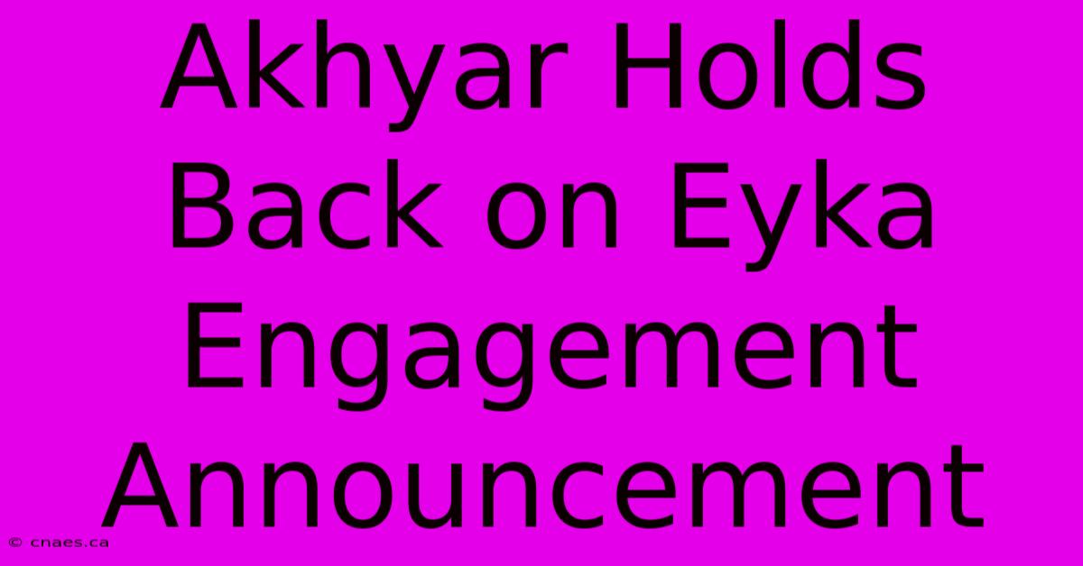 Akhyar Holds Back On Eyka Engagement Announcement