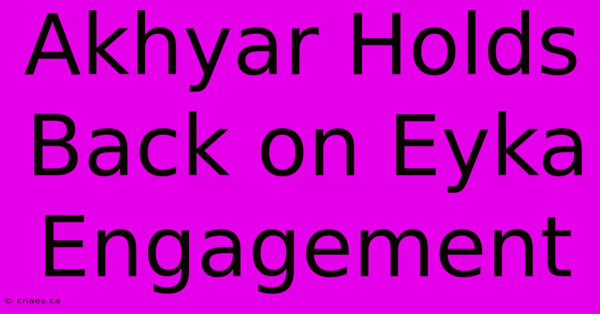 Akhyar Holds Back On Eyka Engagement