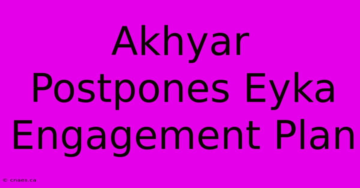 Akhyar Postpones Eyka Engagement Plan