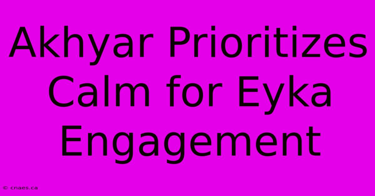 Akhyar Prioritizes Calm For Eyka Engagement