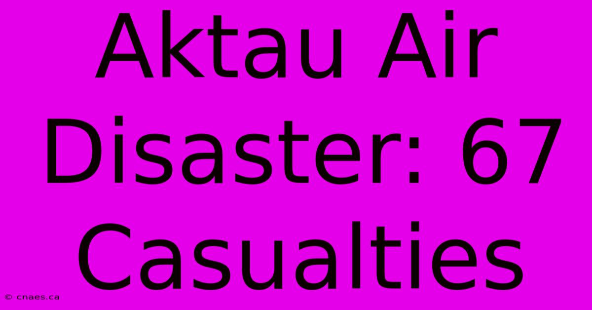 Aktau Air Disaster: 67 Casualties