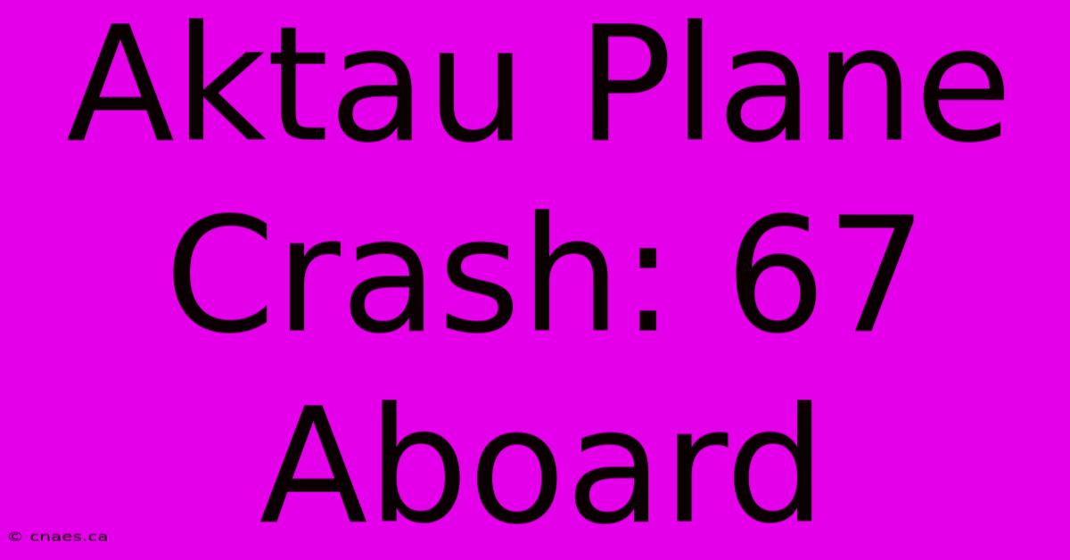 Aktau Plane Crash: 67 Aboard