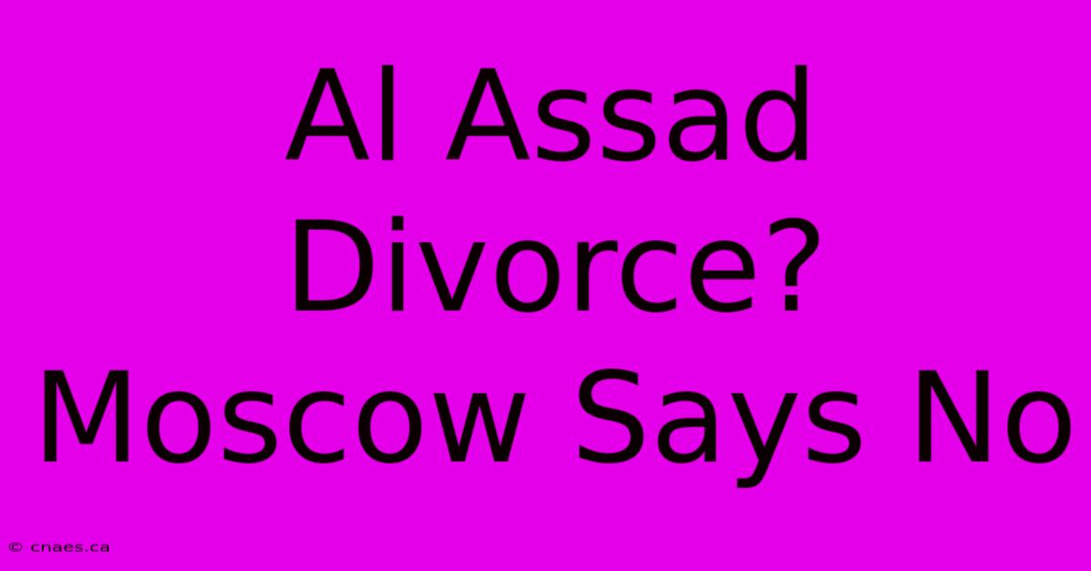 Al Assad Divorce? Moscow Says No