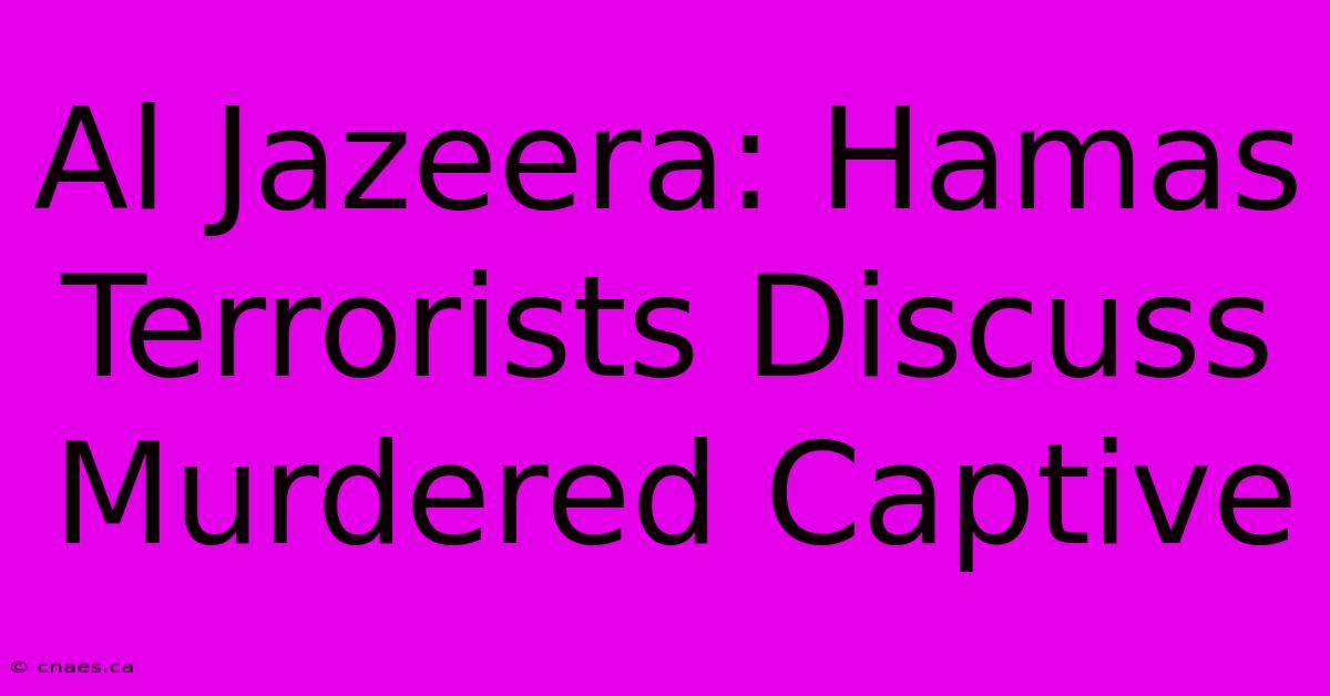 Al Jazeera: Hamas Terrorists Discuss Murdered Captive